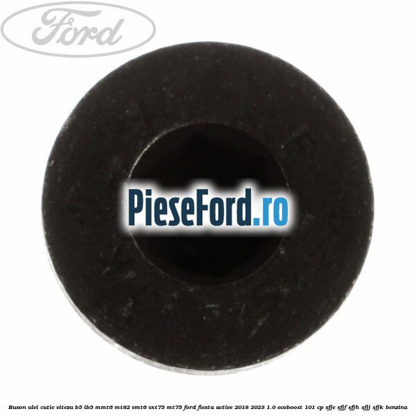 Buson ulei cutie viteza B5/IB5 MMT6 MT82 VMT6 VXT75 MT75 Ford Fiesta Active 2018-2023 1.0 EcoBoost 101 cp Buson ulei cutie viteza B5/IB5 MMT6 MT82 VMT6 VXT75 MT75 Ford Fiesta Active 2018-2023 1.0 EcoBoost 101 cp SFJE, SFJF, SFJH, SFJJ, SFJK benzina