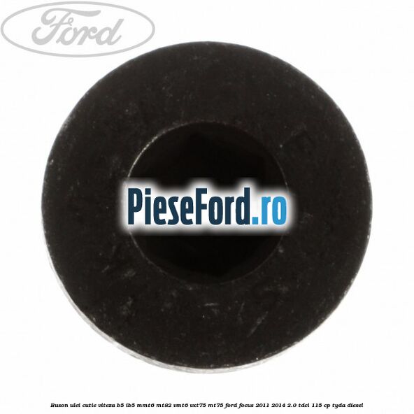 Buson ulei cutie viteza B5/IB5 MMT6 MT82 VMT6 VXT75 MT75 Ford Focus 2011-2014 2.0 TDCi 115 cp Buson ulei cutie viteza B5/IB5 MMT6 MT82 VMT6 VXT75 MT75 Ford Focus 2011-2014 2.0 TDCi 115 cp TYDA diesel