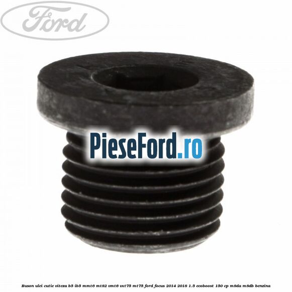 Buson ulei cutie viteza B5/IB5 MMT6 MT82 VMT6 VXT75 MT75 Ford Focus 2014-2018 1.5 EcoBoost 150 cp M8DA, M8DB benzina