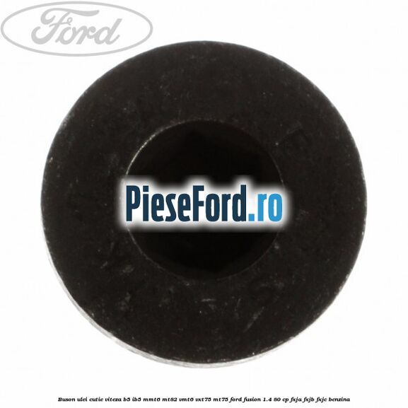 Buson ulei cutie viteza B5/IB5 MMT6 MT82 VMT6 VXT75 MT75 Ford Fusion 1.4 80 cp FXJA, FXJB, FXJC benzina