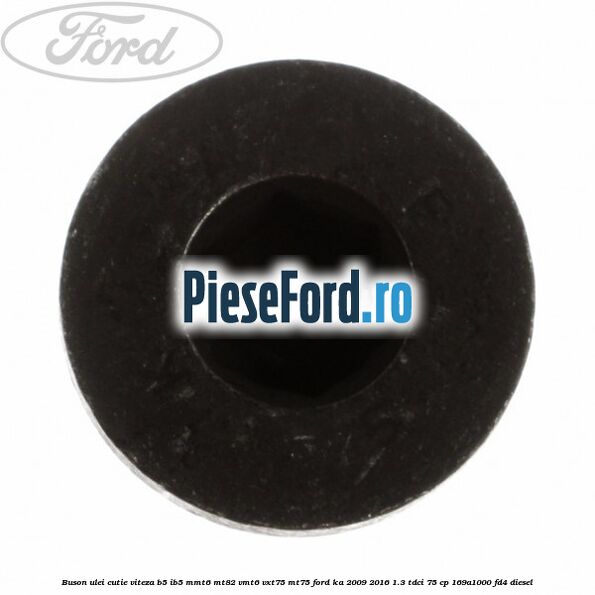 Buson ulei cutie viteza B5/IB5 MMT6 MT82 VMT6 VXT75 MT75 Ford Ka 2009-2016 1.3 TDCi 75 cp 169A1000, FD4 diesel