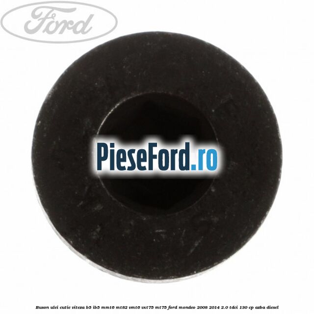 Buson ulei cutie viteza B5/IB5 MMT6 MT82 VMT6 VXT75 MT75 Ford Mondeo 2008-2014 2.0 TDCi 130 cp Buson ulei cutie viteza B5/IB5 MMT6 MT82 VMT6 VXT75 MT75 Ford Mondeo 2008-2014 2.0 TDCi 130 cp AZBA diesel