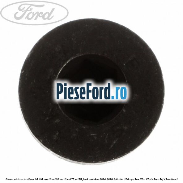Buson ulei cutie viteza B5/IB5 MMT6 MT82 VMT6 VXT75 MT75 Ford Mondeo 2014-2018 2.0 TDCi 150 cp Buson ulei cutie viteza B5/IB5 MMT6 MT82 VMT6 VXT75 MT75 Ford Mondeo 2014-2018 2.0 TDCi 150 cp T7CA, T7CC, T7CD, T7CE, T7CF, T7CN diesel