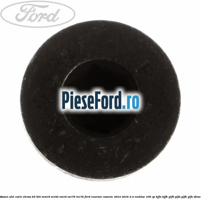 Buson ulei cutie viteza B5/IB5 MMT6 MT82 VMT6 VXT75 MT75 Ford Tourneo Custom 2014-2018 2.0 EcoBlue 105 cp BJFA, BJFB, YLF6, YLFA, YLFB, YLFS diesel