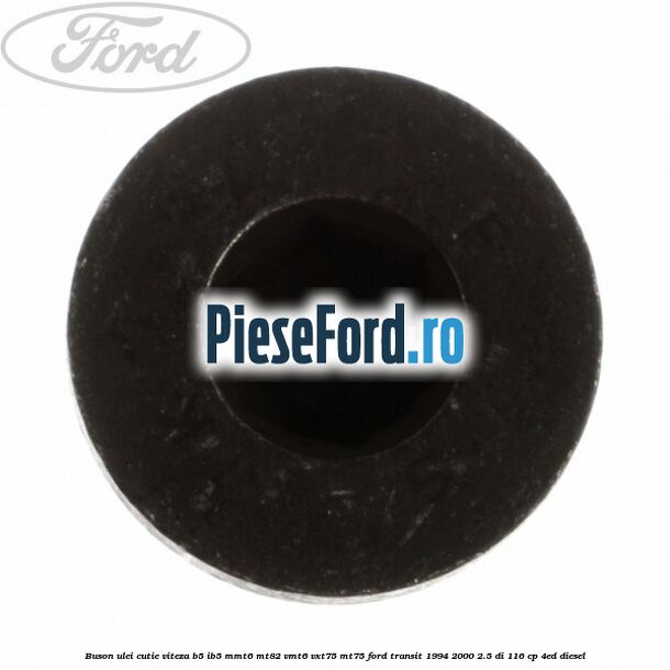 Buson ulei cutie viteza B5/IB5 MMT6 MT82 VMT6 VXT75 MT75 Ford Transit 1994-2000 2.5 DI 116 cp Buson ulei cutie viteza B5/IB5 MMT6 MT82 VMT6 VXT75 MT75 Ford Transit 1994-2000 2.5 DI 116 cp 4ED diesel