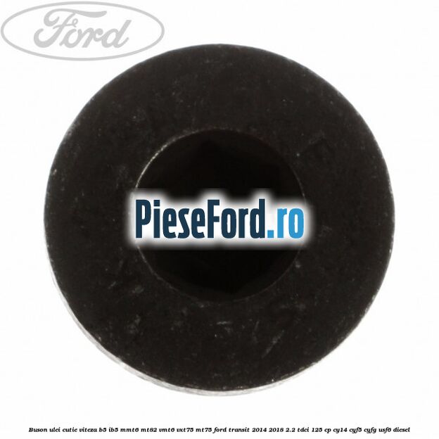 Buson ulei cutie viteza B5/IB5 MMT6 MT82 VMT6 VXT75 MT75 Ford Transit 2014-2018 2.2 TDCi 125 cp CY14, CYF5, CYFG, USF6 diesel
