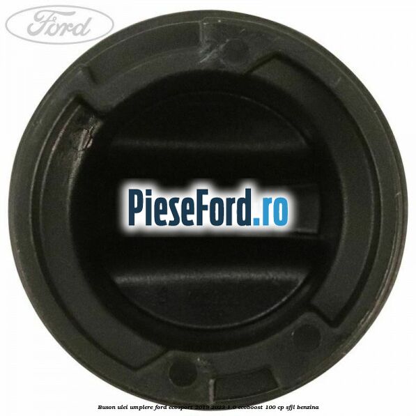 Buson ulei umplere Ford EcoSport 2019-2023 1.0 EcoBoost 100 cp Buson ulei umplere Ford EcoSport 2019-2023 1.0 EcoBoost 100 cp SFJL benzina
