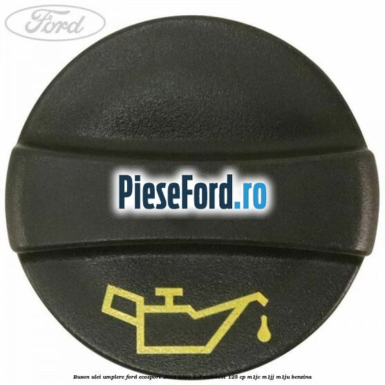 Buson ulei umplere Ford EcoSport 2019-2023 1.0 EcoBoost 125 cp M1JC, M1JJ, M1JU benzina