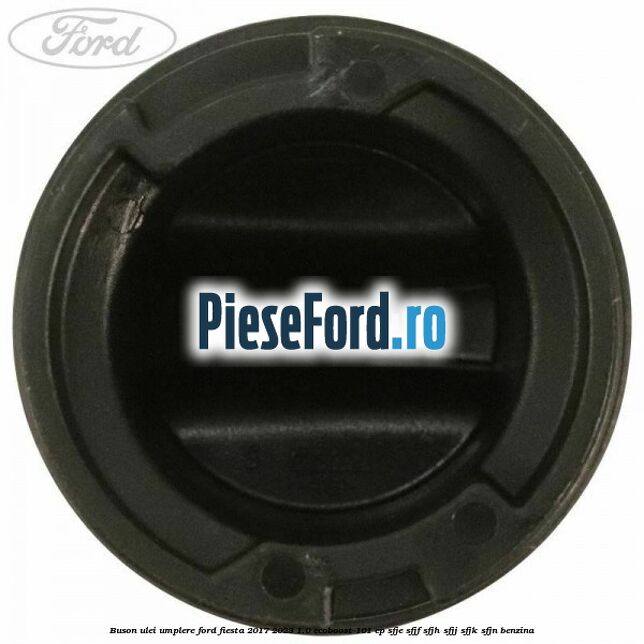 Buson ulei umplere Ford Fiesta 2017-2023 1.0 EcoBoost 101 cp SFJE, SFJF, SFJH, SFJJ, SFJK, SFJN benzina