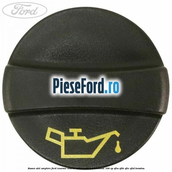 Buson ulei umplere Ford Tourneo Courier 2014-2018 1.0 EcoBoost 100 cp Buson ulei umplere Ford Tourneo Courier 2014-2018 1.0 EcoBoost 100 cp SFCA, SFCB, SFCC, SFCD benzina