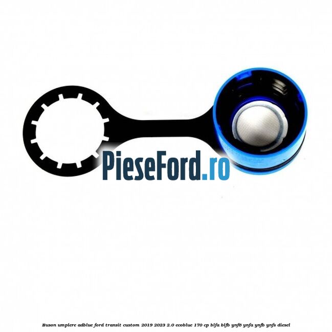 Buson umplere AdBlue Ford Transit Custom 2019-2023 2.0 EcoBlue 170 cp BLFA, BLFB, YNF6, YNFA, YNFB, YNFS diesel