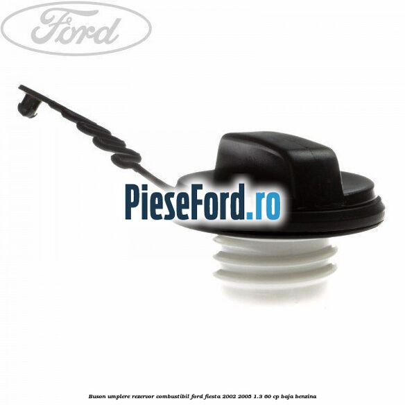 Buson umplere rezervor combustibil Ford Fiesta 2002-2005 1.3 60 cp Buson umplere rezervor combustibil Ford Fiesta 2002-2005 1.3 60 cp BAJA benzina