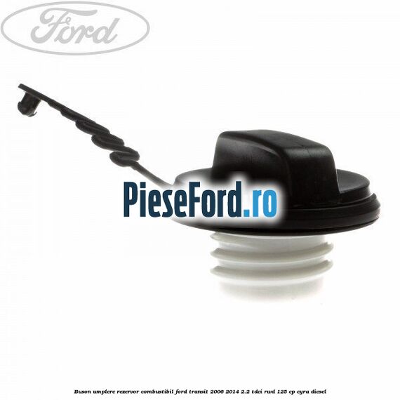 Buson umplere rezervor combustibil Ford Transit 2006-2014 2.2 TDCi RWD 125 cp CYRA diesel