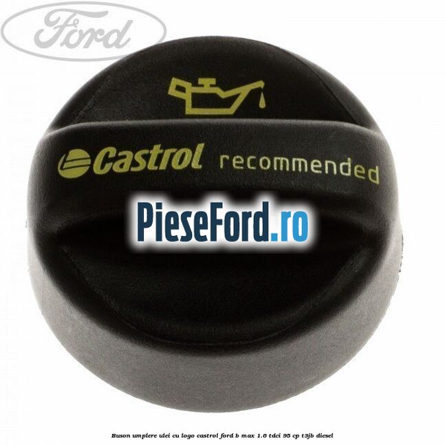 Buson umplere ulei cu logo Castrol Ford B-Max 1.6 TDCi 95 cp