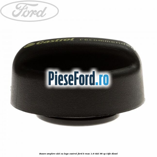 Buson umplere ulei cu logo Castrol Ford B-Max 1.6 TDCi 95 cp T3JB diesel
