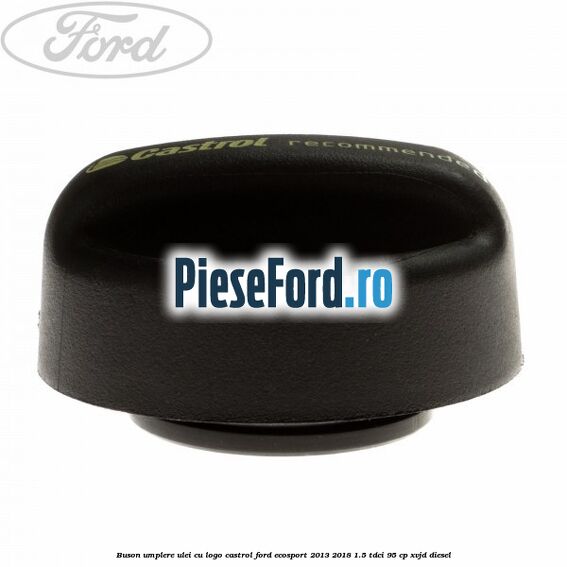 Buson umplere ulei cu logo Castrol Ford EcoSport 2013-2018 1.5 TDCi 95 cp XVJD diesel