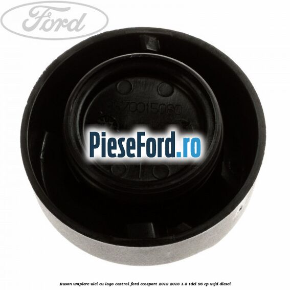 Buson umplere ulei cu logo Castrol Ford EcoSport 2013-2018 1.5 TDCi 95 cp XVJD diesel
