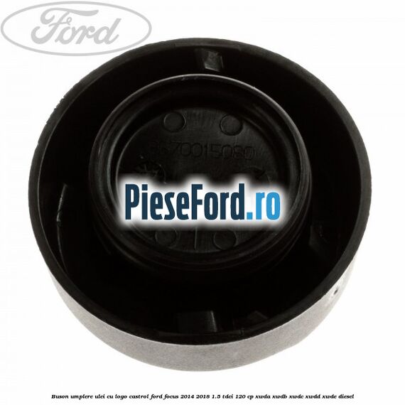 Buson umplere ulei cu logo Castrol Ford Focus 2014-2018 1.5 TDCi 120 cp XWDA, XWDB, XWDC, XWDD, XWDE diesel
