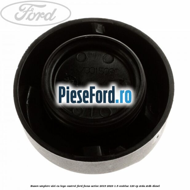 Buson umplere ulei cu logo Castrol Ford Focus Active 2019-2023 1.5 EcoBlue 120 cp ZTDA, ZTDB diesel