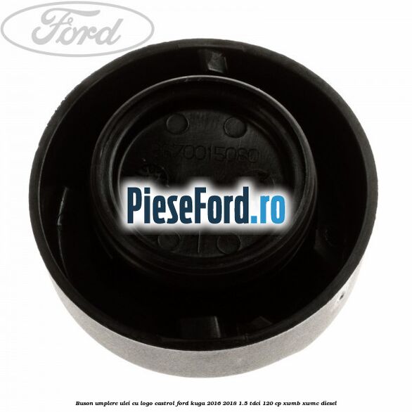 Buson umplere ulei cu logo Castrol Ford Kuga 2016-2018 1.5 TDCi 120 cp XWMB, XWMC diesel
