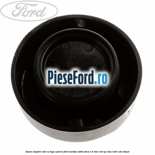 Buson umplere ulei cu logo Castrol Ford Mondeo 2008-2014 1.6 TDCi 115 cp T1BA, T1BB, T1BC diesel