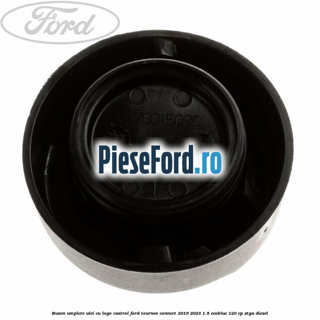 Buson umplere ulei cu logo Castrol Ford Tourneo Connect 2019-2023 1.5 EcoBlue 120 cp ZTGA diesel