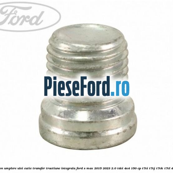 Buson umplere ulei cutie transfer tractiune integrala Ford S-Max 2015-2023 2.0 TDCi 4x4 150 cp Buson umplere ulei cutie transfer tractiune integrala Ford S-Max 2015-2023 2.0 TDCi 4x4 150 cp T7CI, T7CJ, T7CK, T7CL diesel