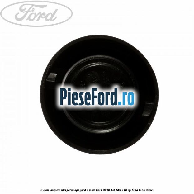 Buson umplere ulei fara logo Ford C-Max 2011-2015 1.6 TDCi 115 cp T1DA, T1DB diesel