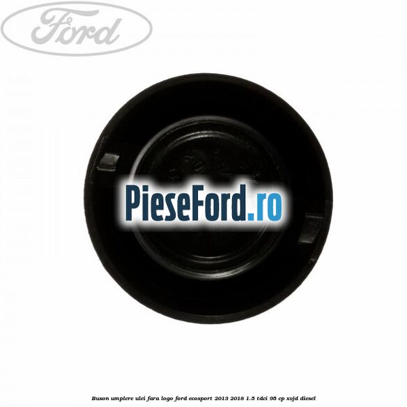 Buson umplere ulei fara logo Ford EcoSport 2013-2018 1.5 TDCi 95 cp XVJD diesel