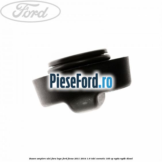 Buson umplere ulei fara logo Ford Focus 2011-2014 1.6 TDCi ECOnetic 105 cp NGDA, NGDB diesel