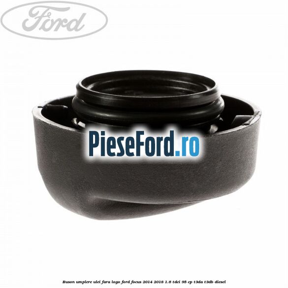 Buson umplere ulei fara logo Ford Focus 2014-2018 1.6 TDCi 95 cp T3DA, T3DB diesel