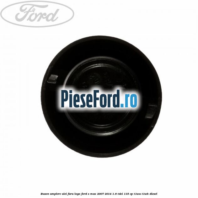 Buson umplere ulei fara logo Ford S-Max 2007-2014 1.6 TDCi 115 cp T1WA, T1WB diesel