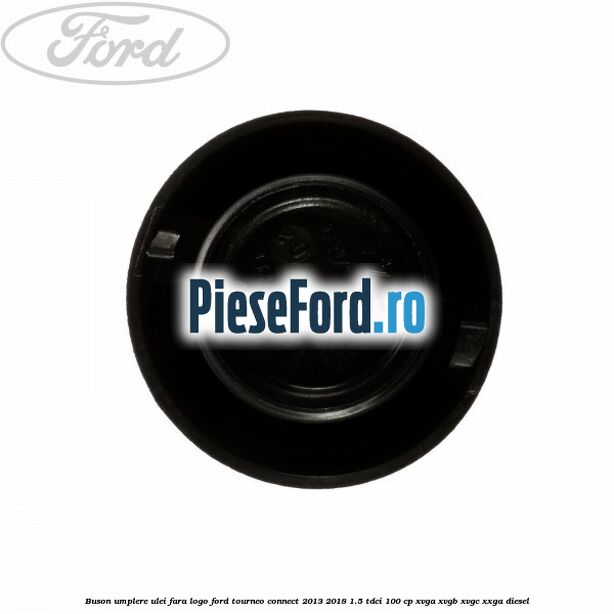 Buson umplere ulei fara logo Ford Tourneo Connect 2013-2018 1.5 TDCi 100 cp XVGA, XVGB, XVGC, XXGA diesel