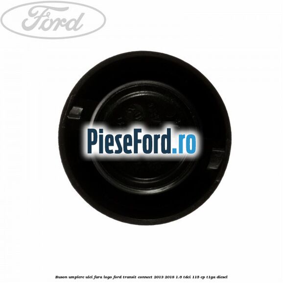 Buson umplere ulei fara logo Ford Transit Connect 2013-2018 1.6 TDCi 115 cp T1GA diesel