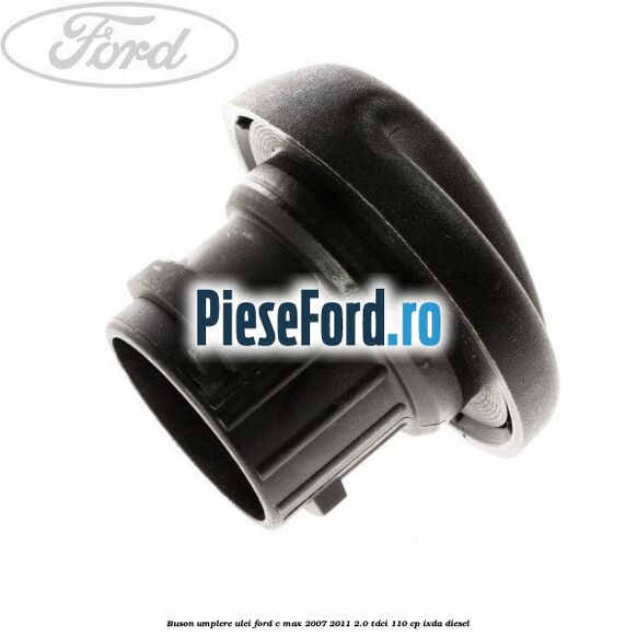 Buson umplere ulei Ford C-Max 2007-2011 2.0 TDCi 110 cp IXDA diesel