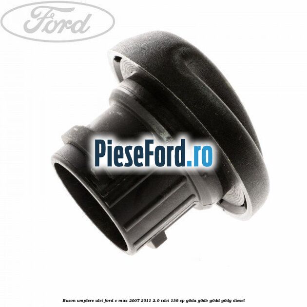Buson umplere ulei Ford C-Max 2007-2011 2.0 TDCi 136 cp Buson umplere ulei Ford C-Max 2007-2011 2.0 TDCi 136 cp G6DA, G6DB, G6DD, G6DG diesel