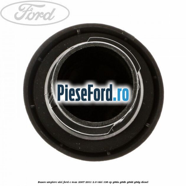Buson umplere ulei Ford C-Max 2007-2011 2.0 TDCi 136 cp Buson umplere ulei Ford C-Max 2007-2011 2.0 TDCi 136 cp G6DA, G6DB, G6DD, G6DG diesel