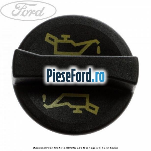 Buson umplere ulei Ford Fiesta 1996-2001 1.3 i 50 cp JJA, JJC, JJE, JJJ, JJK, JJM benzina