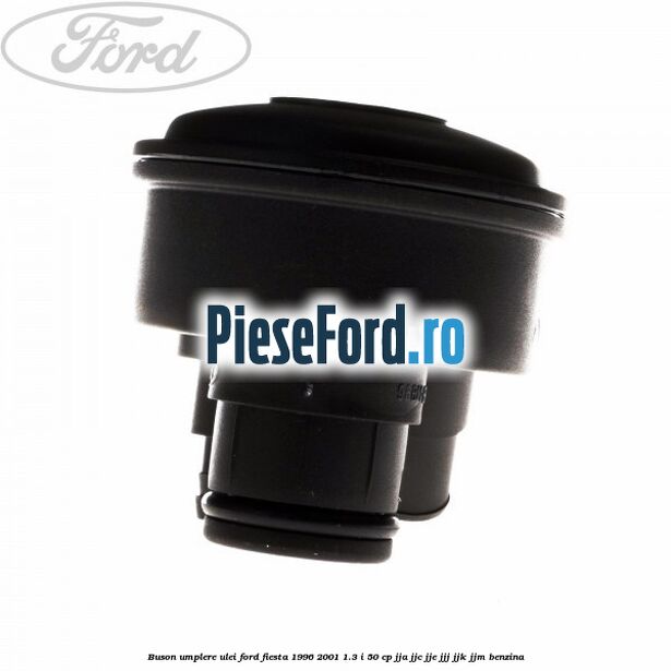 Buson umplere ulei Ford Fiesta 1996-2001 1.3 i 50 cp JJA, JJC, JJE, JJJ, JJK, JJM benzina