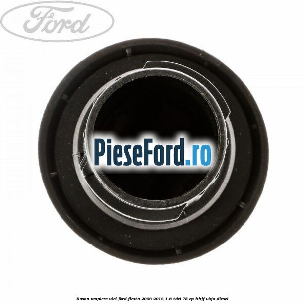 Buson umplere ulei Ford Fiesta 2008-2012 1.6 TDCi 75 cp HHJF, UBJA diesel