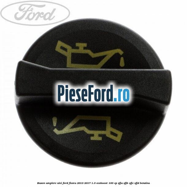 Buson umplere ulei Ford Fiesta 2013-2017 1.0 EcoBoost 100 cp SFJA, SFJB, SFJC, SFJD benzina