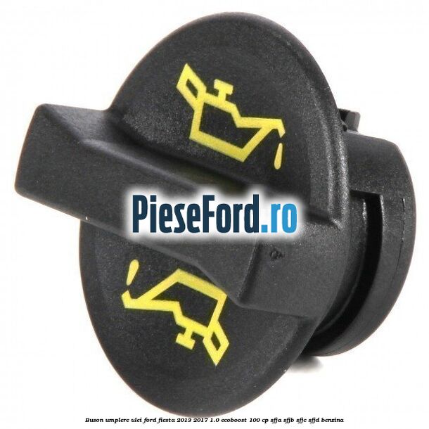 Buson umplere ulei Ford Fiesta 2013-2017 1.0 EcoBoost 100 cp SFJA, SFJB, SFJC, SFJD benzina