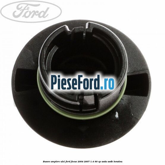 Buson umplere ulei Ford Focus 2004-2007 1.4 80 cp ASDA, ASDB benzina