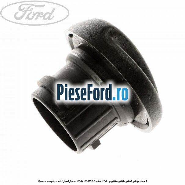 Buson umplere ulei Ford Focus 2004-2007 2.0 TDCi 136 cp G6DA, G6DB, G6DD, G6DG diesel