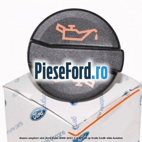 Buson umplere ulei Ford Focus 2008-2011 1.6 Ti 115 cp Buson umplere ulei Ford Focus 2008-2011 1.6 Ti 115 cp HXDA, HXDB, SIDA benzina