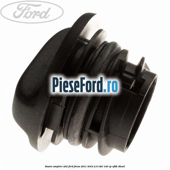 Buson umplere ulei Ford Focus 2011-2014 2.0 TDCi 140 cp Buson umplere ulei Ford Focus 2011-2014 2.0 TDCi 140 cp UFDB diesel