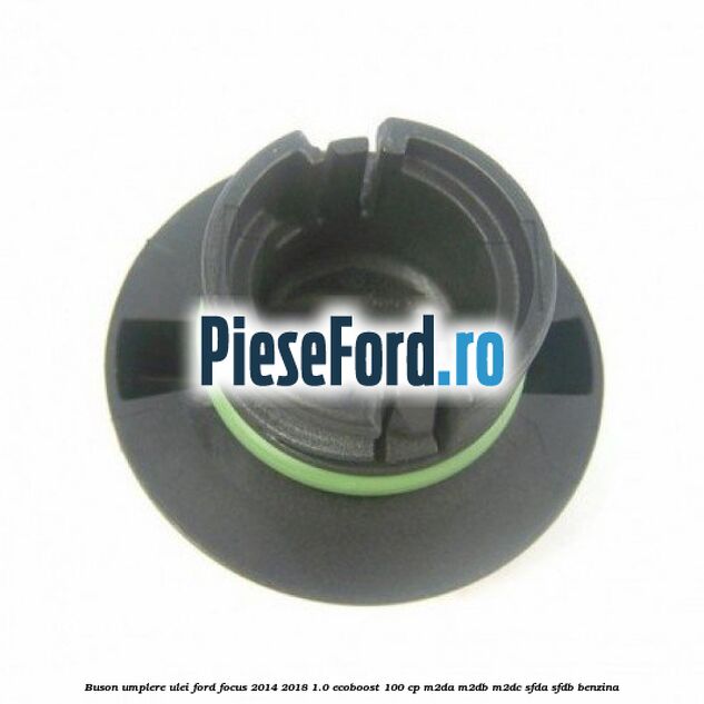 Buson umplere ulei Ford Focus 2014-2018 1.0 EcoBoost 100 cp Buson umplere ulei Ford Focus 2014-2018 1.0 EcoBoost 100 cp M2DA, M2DB, M2DC, SFDA, SFDB benzina