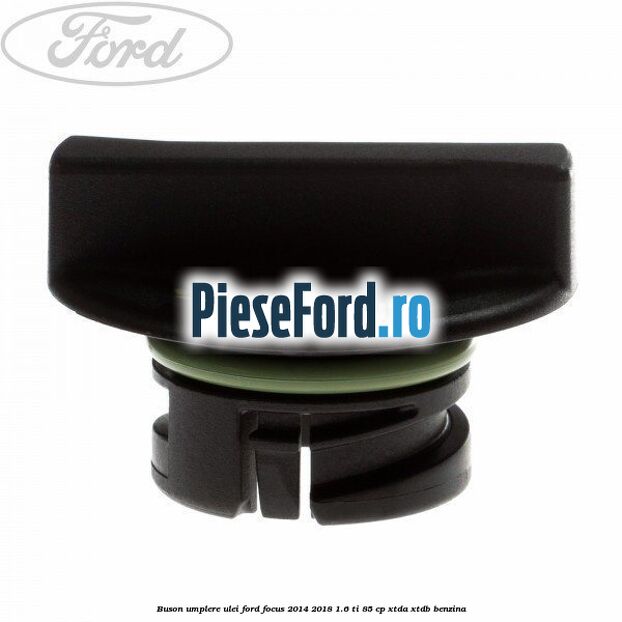 Buson umplere ulei Ford Focus 2014-2018 1.6 Ti 85 cp Buson umplere ulei Ford Focus 2014-2018 1.6 Ti 85 cp XTDA, XTDB benzina