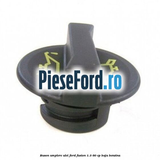 Buson umplere ulei Ford Fusion 1.3 60 cp BAJA benzina