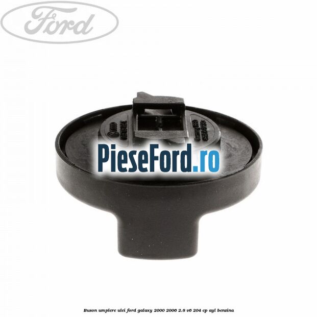 Buson umplere ulei Ford Galaxy 2000-2006 2.8 V6 204 cp AYL benzina